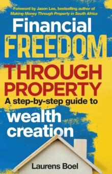 Financial Freedom Through Property : A step-by-step guide to wealth creation