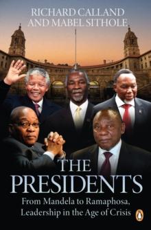 The Presidents : From Mandela to Ramaphosa, Leadership in the Age of Crisis