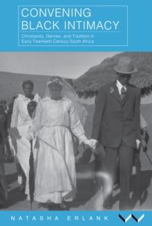 Convening Black Intimacy : Christianity, Gender, and Tradition in Early Twentieth-Century South Africa