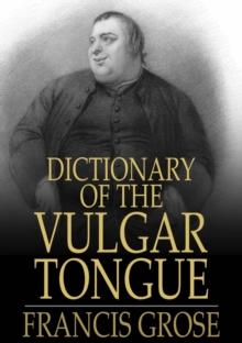 Dictionary of the Vulgar Tongue : Buckish Slang, University Wit, and Pickpocket Eloquence