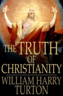 The Truth of Christianity : Being an Examination of the More Important Arguments For and Against Believing in That Religion