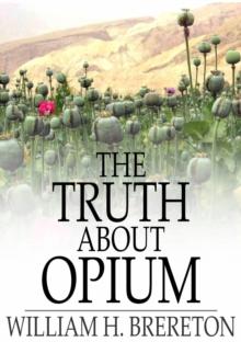 The Truth About Opium : Being a Refutation of the Fallacies of the Anti-Opium Society and a Defence of the Indo-China Opium Trade