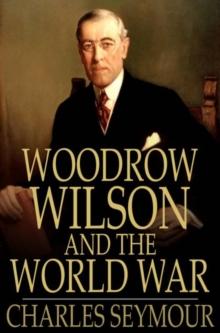 Woodrow Wilson and the World War : A Chronicle of Our Own Times