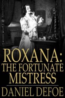 Roxana: The Fortunate Mistress : Or, A History of the Life and Vast Variety of Fortunes of Mademoiselle de Beleau, Afterwards Call'd the Countess de Wintselsheim, in Germany, Being the Person known by