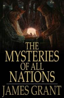 The Mysteries of All Nations : Rise and Progress of Superstition, Laws Against and Trials of Witches, Ancient and Modern Delusions Together With Strange Customs, Fables, and Tales