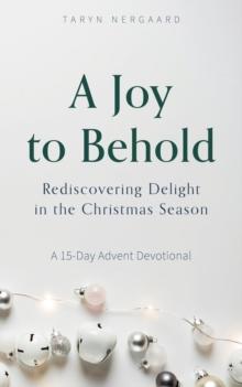 A Joy to Behold : Rediscovering Delight in the Christmas Season