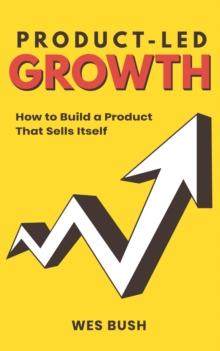 Product-Led Growth : How to Build a Product That Sells Itself