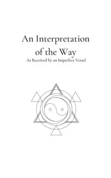 An Interpretation of the Way : As Received by an Imperfect Vessel