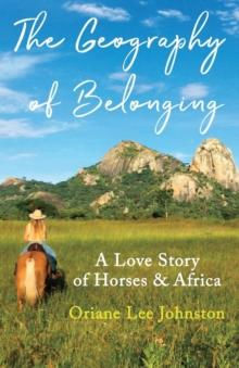 The Geography of Belonging : A Love Story of Horses & Africa