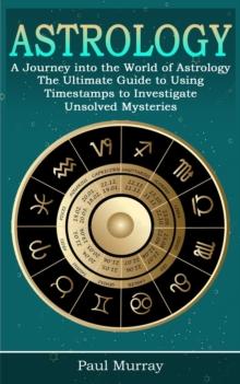 Astrology : A Journey into the World of Astrology (The Ultimate Guide to Using Timestamps to Investigate Unsolved Mysteries)