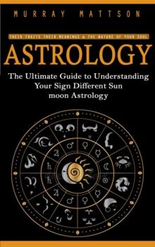 Astrology : Their Traits Their Meanings & the Nature of Your Soul (The Ultimate Guide to Understanding Your Sign Different Sun moon Astrology)