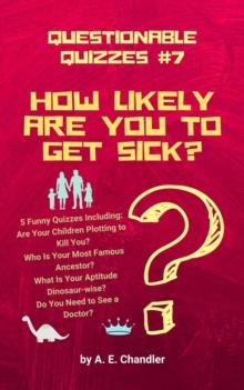 How Likely Are You to Get Sick? 5 Funny Quizzes Including: Are Your Children Plotting to Kill You? Who Is Your Most Famous Ancestor? What Is Your Aptitude Dinosaur-wise? Do You Need to See a Doctor?