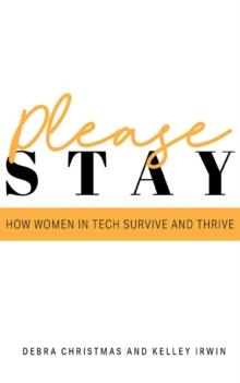 Please Stay : How Women in Tech Survive and Thrive