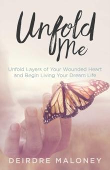 Unfold Me : Unfold Layers of Your Wounded Heart and Begin Living Your Dream Life