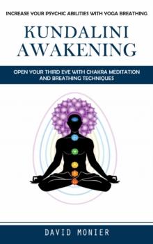 Kundalini Awakening : Increase Your Psychic Abilities With Yoga Breathing (Open Your Third Eye With Chakra Meditation and Breathing Techniques)