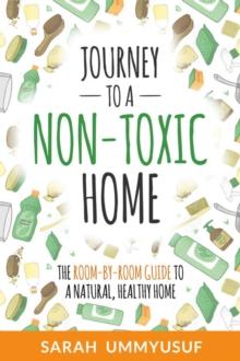 Journey to a Non-Toxic Home : The Room-by-Room Guide to a Natural, Healthy Home