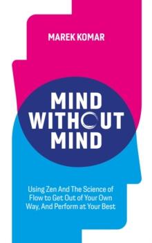 Mind without Mind : Using Zen And The Science of Flow to Get Out of Your Own Way, And Perform at Your Best