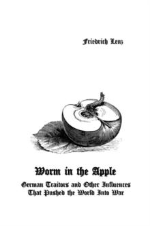 Worm in the Apple : German Traitors and Other Influences That Pushed the World Into War