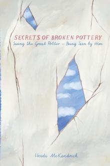 Secrets of Broken Pottery : Seeing the Great Potter - Being Seen by Him