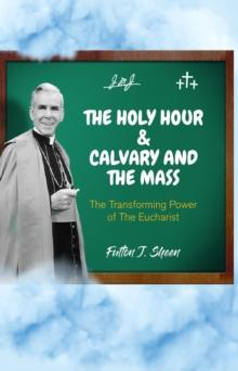 The Holy Hour and Calvary and the Mass : The Transforming Power of The Eucharist