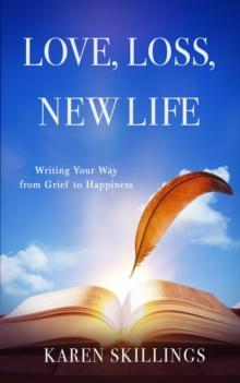 Love, Loss, New Life : Writing Your Way from Grief to Happiness