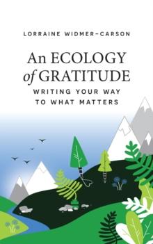 An Ecology of Gratitude : Writing Your Way to What Matters