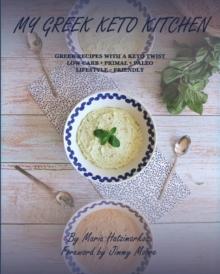 MY GREEK KETO KITCHEN : GREEK RECIPES WITH A KETO TWIST  LOW - CARB + PRIMAL + PALEO  LIFESTYLE ~ FRIENDLY