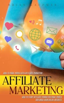 Affiliate Marketing : How to Make Money With Affiliate Marketing (How to Start Affiliate Marketing Make Money and Grow Your Online Business)