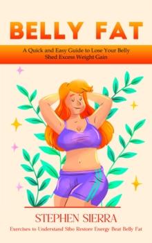 Belly Fat : A Quick and Easy Guide to Lose Your Belly Shed Excess Weight Gain (Exercises to Understand Sibo Restore Energy Beat Belly Fat)