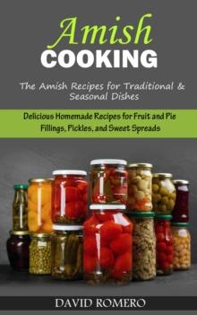 Amish Cooking : The Amish Recipes for Traditional& Seasonal Dishes (Delicious Homemade Recipes for Fruit and Pie Fillings, Pickles, and Sweet Spreads)