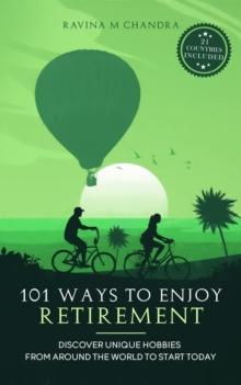 101 Ways to Enjoy Retirement : Discover Unique Hobbies from Around the World to Start Today