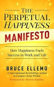 The Perpetual Happiness Manifesto : How Happiness Fuels Success in Work and Life