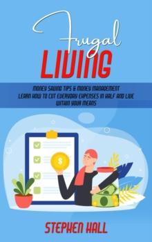 Frugal Living : Money Saving Tips & Money Management (Learn How to Cut Everyday Expenses in Half and Live Within Your Means)