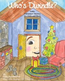 Who's Dwindle? Little Christmas Stories for Girls and Boys by Lady Hershey for Her Little Brother Mr. Linguini