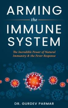 Arming the Immune System : The Incredible Power of Natural Immunity & the Fever Response