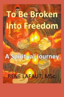 To Be Broken Into Freedom : A Spiritual Journey