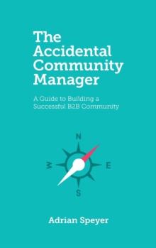 The Accidental Community Manager : A Guide to Building a Successful B2B Community