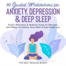 10 Guided Meditations For Anxiety, Depression & Deep Sleep : Positive Affirmations & Meditation Scripts For Relaxation, Self-Healing, Overthinking, Stress-Relief & Rapid Weight Loss