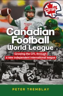 Canadian Football World League : Growing the CFL through a new independent international league