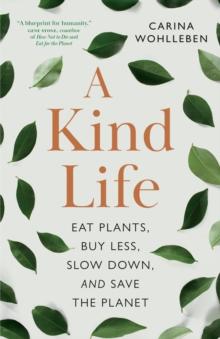 A Kind Life : Eat Plants, Buy Less, Slow Down  and Save the Planet