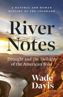 River Notes : Drought and the Twilight of the American West - A Natural and Human History of the Colorado