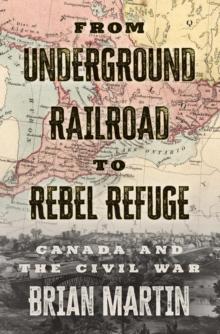 From Underground Railroad To Rebel Refuge : Canada and the Civil War