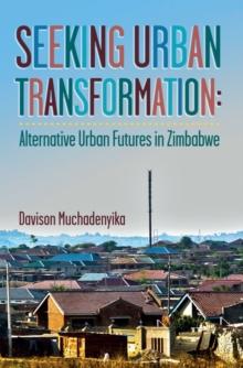 Seeking Urban Transformation : Alternative Urban Futures in Zimbabwe