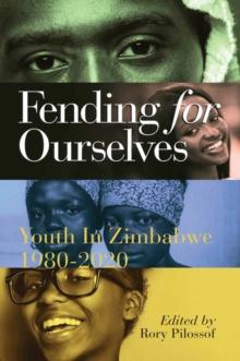 Fending for Ourselves : Youth in Zimbabwe, 1980-2020