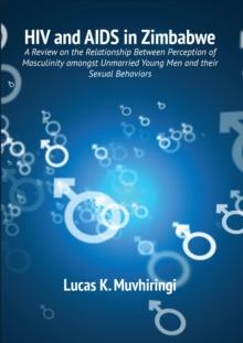 HIV and AIDS in Zimbabwe : A Review on the Relationship Between Perception of Masculinity amongst Unmarried Young Men and thei