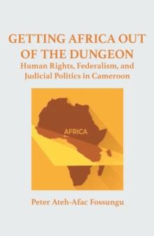 Getting Africa Out of the Dungeon : Human Rights, Federalism, and Judicial Politics in Cameroon