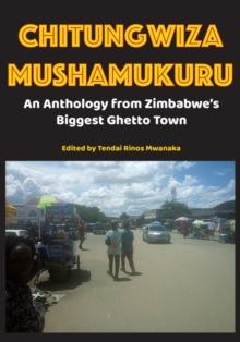 Chitungwiza Mushamukuru : An Anthology from Zimbabwe's Biggest Ghetto Town