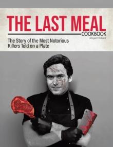 Last Meal Cookbook: The Story of the Most Notorious Killers Told on a Plate