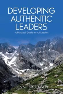 Developing Authentic Leaders: A Practical Guide for All Leaders