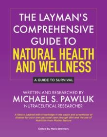 Layman's Comprehensive Guide to Natural Health and Wellness: A Guide to Survival